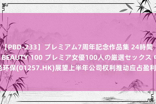 【PBD-233】プレミアム7周年記念作品集 24時間 PREMIUM STYLISH BEAUTY 100 プレミア女優100人の厳選セックス 中国光大绿色环保(01257.HK)展望上半年公司权利推动应占盈利约1.4亿港元-1.5亿港元  同比减少约43%-47%