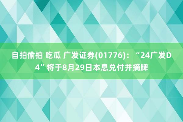 自拍偷拍 吃瓜 广发证券(01776)：“24广发D4”将于8月29日本息兑付并摘牌