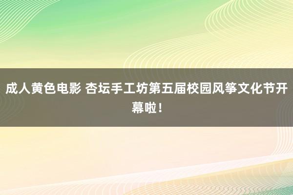 成人黄色电影 杏坛手工坊第五届校园风筝文化节开幕啦！