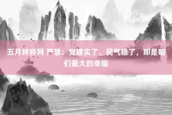 五月婷婷网 严慧：党建实了、民气稳了，即是咱们最大的幸福